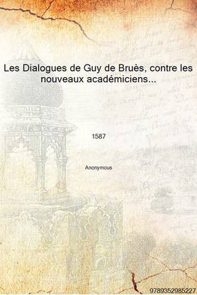 Les Dialogues de Guy de Bruès, contre les nouveaux académiciens... 1587 [Hardcover]