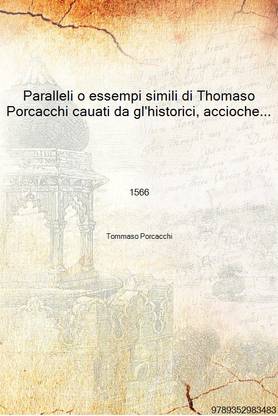 Paralleli o essempi simili di Thomaso Porcacchi cauati da gl'historici, accioche si vegga 1566 [Hardcover]