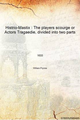 Histrio-Mastix : The players scourge or Actors Tragaedie, divided into two parts 1633 [Hardcover]