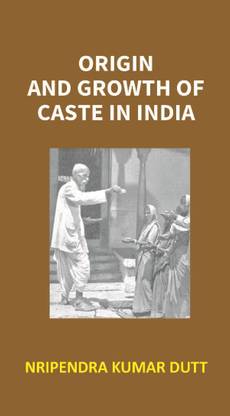 ORIGIN AND GROWTH OF CASTE IN INDIA VOLUME I