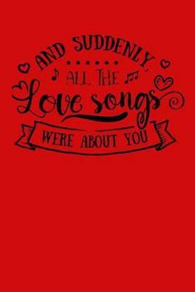 And suddenly all the love songs were about you.