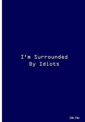 I'm Surrounded By Idiots