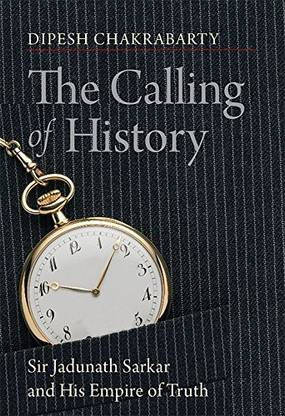 The Calling of History: Sir Jadunath Sarkar and His Empire of Truth
