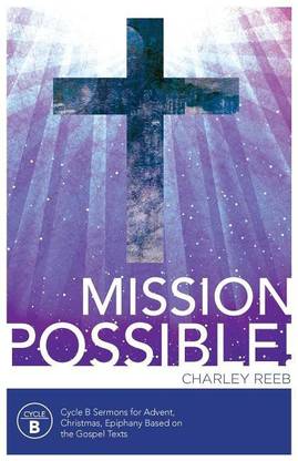 Mission Possible! Cycle B Sermons for Advent, Christmas, and Epiphany Based on the Gospel Texts