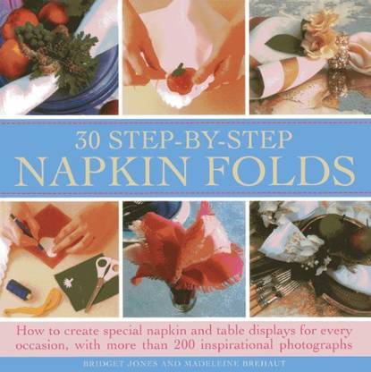 Lorenz Books 30 Step- By-Step Napkin Fold: How To Create Special Napkin And Table Displays For Every Occasion, With More Than 200 Inspiration