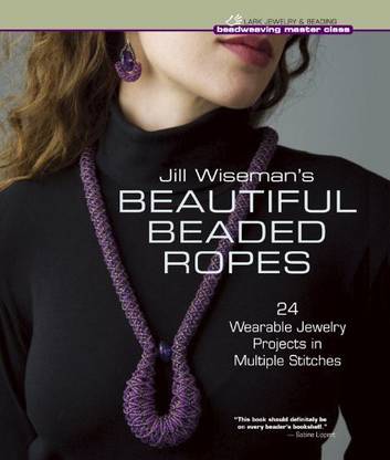 Lark Crafts Jill Wiseman'S Beautiful Beaded Ropes: 24 Wearable Jewelry Projects In Multiple Stitches (Beadweaving Master Class Series)