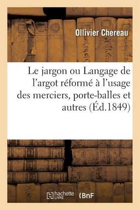 Le Jargon Ou Langage de l'Argot R?form? ? l'Usage Des Merciers, Porte-Balles Et Autres