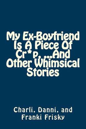 My Ex-Boyfriend Is a Piece of Cr*p, ...and Other Whimsical Stories