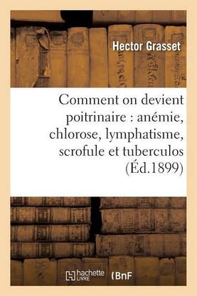Comment on Devient Poitrinaire: Anemie, Chlorose, Lymphatisme, Scrofule Et Tuberculose