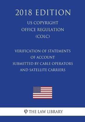 Verification of Statements of Account Submitted by Cable Operators and Satellite Carriers (US U.S. Copyright Office Regulation) (COLC) (2018 Edition)