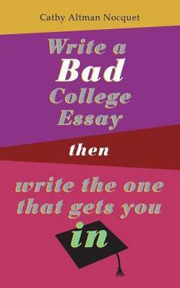Write a Bad College Essay...Then Write the One That Gets You In.
