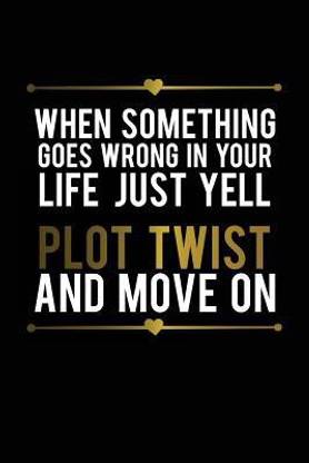 When Something Goes Wrong in Your Life Just Yell Plot Twist and Move on