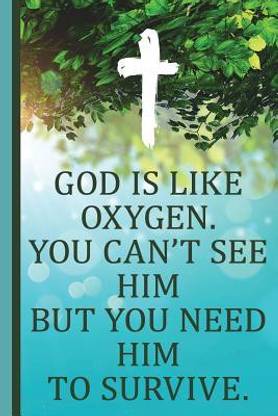God Is Like Oxygen. You Can't See Him But You Need Him to Survive.