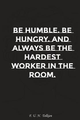 Be Humble Be Hungry and Always Be the Hardest Worker in the Room