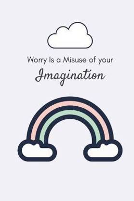 Worry is a Misuse of Your Imagination