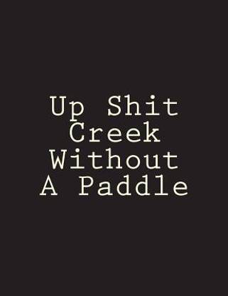 Up Shit Creek Without A Paddle