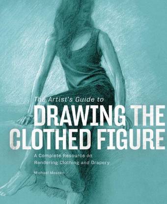 WatsonGuptill The Artist's Guide to Drawing the Clothed Figure A Complete Resource on Rendering Clothing and Drapery