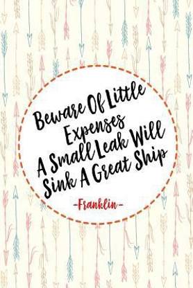 Beware of Little Expenses; A Small Leak Will Sink a Great Ship