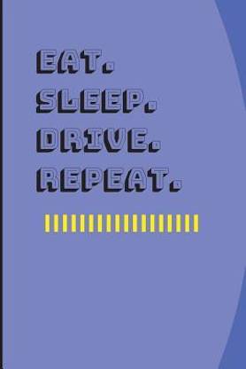 Eat. Sleep. Drive. Repeat.