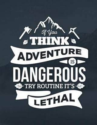 If You Think Adventure Is Dangerous Try Routine It's Lethal