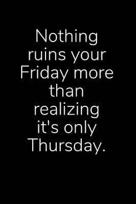 Nothing Ruins Your Friday More Than Realizing It's Only Thursday