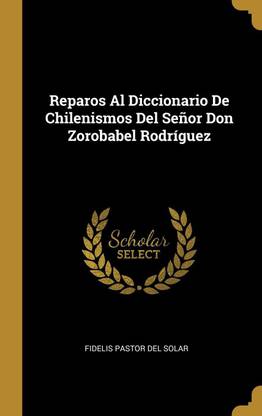 Reparos Al Diccionario De Chilenismos Del Senor Don Zorobabel Rodriguez