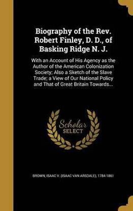 Biography of the Rev. Robert Finley, D. D., of Basking Ridge N. J.