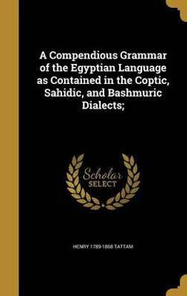 A Compendious Grammar of the Egyptian Language as Contained in the Coptic, Sahidic, and Bashmuric Dialects;