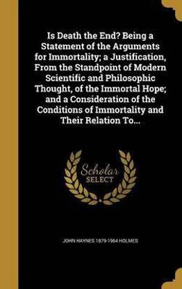 Is Death the End? Being a Statement of the Arguments for Immortality; a Justification, From the Standpoint of Modern Scientific and Philosophic Thought, of the Immortal Hope; and a Consideration of the Conditions of Immortality and Their Relation To...