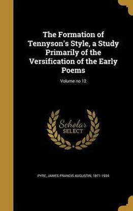 The Formation of Tennyson's Style, a Study Primarily of the Versification of the Early Poems; Volume no 12