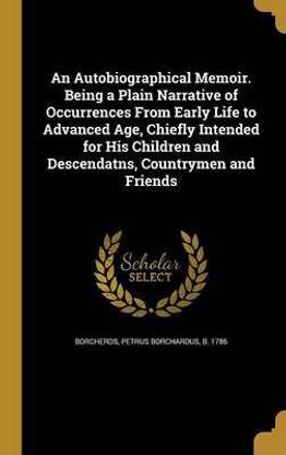 An Autobiographical Memoir. Being a Plain Narrative of Occurrences From Early Life to Advanced Age, Chiefly Intended for His Children and Descendatns, Countrymen and Friends