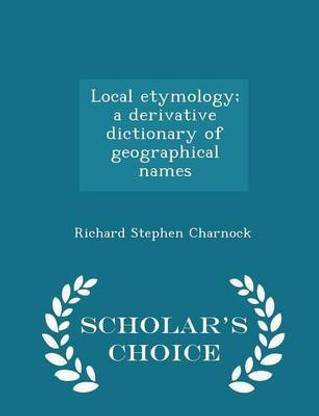Local Etymology; A Derivative Dictionary of Geographical Names - Scholar's Choice Edition
