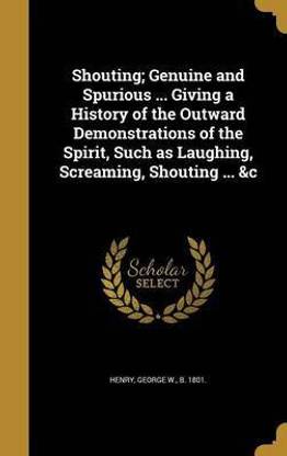 Shouting; Genuine and Spurious ... Giving a History of the Outward Demonstrations of the Spirit, Such as Laughing, Screaming, Shouting ... &c