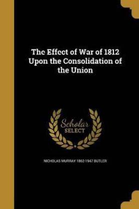 The Effect of War of 1812 Upon the Consolidation of the Union