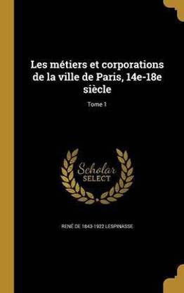 Les metiers et corporations de la ville de Paris, 14e-18e siecle; Tome 1