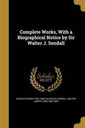 Complete Works, With a Biographical Notice by Sir Walter J. Sendall