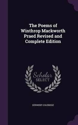 The Poems of Winthrop Mackworth Praed Revised and Complete Edition