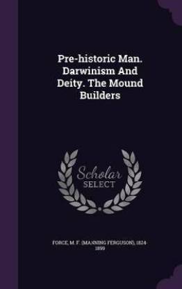 Pre-historic Man. Darwinism And Deity. The Mound Builders