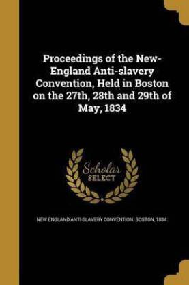 Proceedings of the New-England Anti-slavery Convention, Held in Boston on the 27th, 28th and 29th of May, 1834