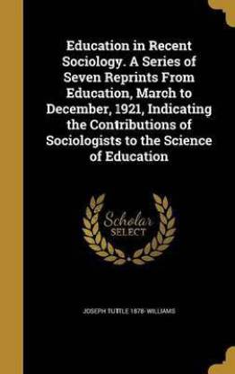 Education in Recent Sociology. A Series of Seven Reprints From Education, March to December, 1921, Indicating the Contributions of Sociologists to the Science of Education