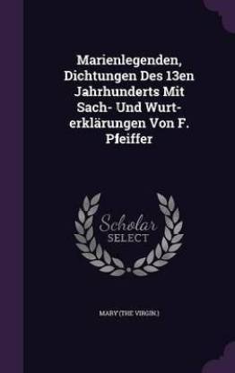 Marienlegenden, Dichtungen Des 13en Jahrhunderts Mit Sach- Und Wurt-Erklarungen Von F. Pfeiffer