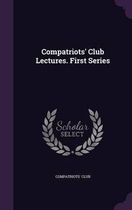 Compatriots' Club Lectures. First Series