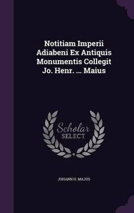 Notitiam Imperii Adiabeni Ex Antiquis Monumentis Collegit Jo. Henr. ... Maius
