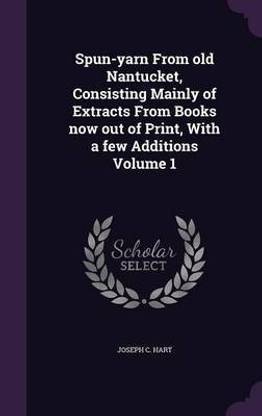 Spun-yarn From old Nantucket, Consisting Mainly of Extracts From Books now out of Print, With a few Additions Volume 1