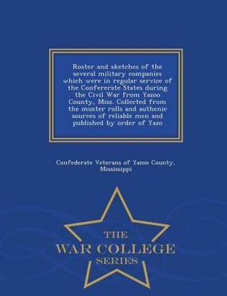 Roster and Sketches of the Several Military Companies Which Were in Regular Service of the Confererate States During the Civil War from Yazoo County, Miss. Collected from the Muster Rolls and Authenic Sources of Reliable Men and Published by Order of Yazo