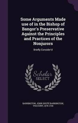 Some Arguments Made use of in the Bishop of Bangor's Preservative Against the Principles and Practices of the Nonjurors