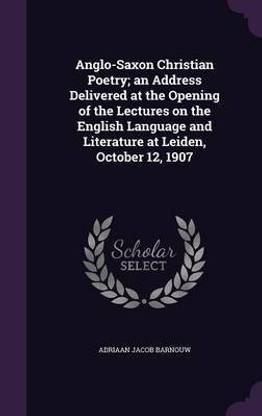 Anglo-Saxon Christian Poetry; An Address Delivered at the Opening of the Lectures on the English Language and Literature at Leiden, October 12, 1907