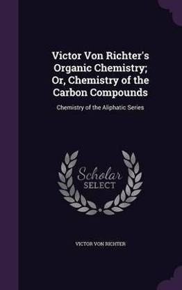 Victor Von Richter's Organic Chemistry; Or, Chemistry of the Carbon Compounds