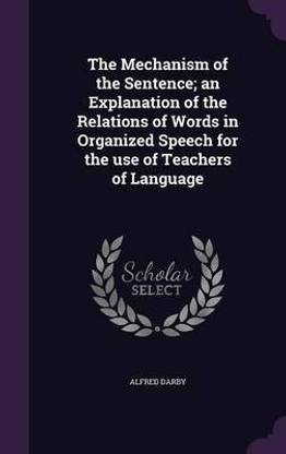 The Mechanism of the Sentence; an Explanation of the Relations of Words in Organized Speech for the use of Teachers of Language