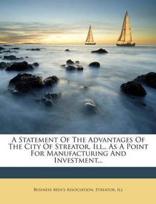 A Statement of the Advantages of the City of Streator, Ill., as a Point for Manufacturing and Investment...